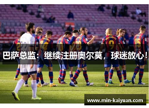巴萨总监：继续注册奥尔莫，球迷放心！